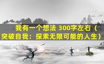 我有一个想法 300字左右（突破自我：探索无限可能的人生）